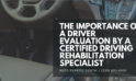 The importance of a driver evaluation by a Certified Driving Rehabilitation Specialist